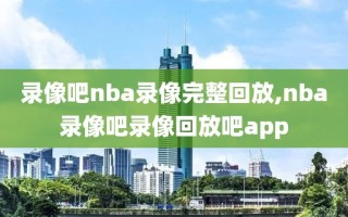 录像吧nba录像完整回放,nba录像吧录像回放吧app