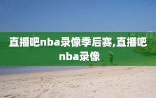直播吧nba录像季后赛,直播吧 nba录像
