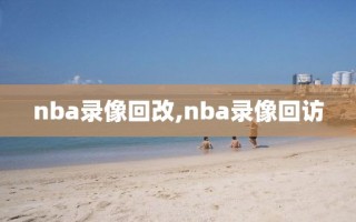 nba录像回改,nba录像回访