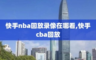 快手nba回放录像在哪看,快手cba回放