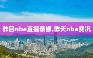 昨日nba直播录像,昨天nba赛况