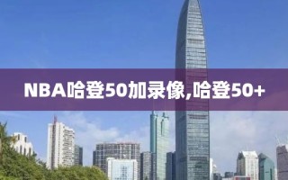 NBA哈登50加录像,哈登50+