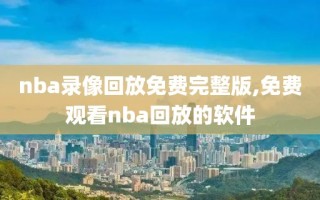 nba录像回放免费完整版,免费观看nba回放的软件