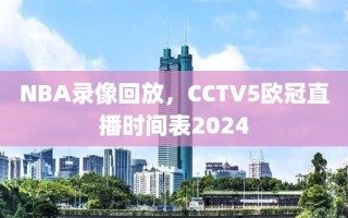 NBA录像回放，CCTV5欧冠直播时间表2024