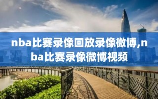 nba比赛录像回放录像微博,nba比赛录像微博视频