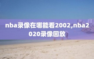 nba录像在哪能看2002,nba2020录像回放