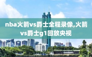 nba火箭vs爵士全程录像,火箭vs爵士g1回放央视