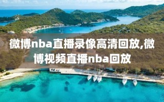 微博nba直播录像高清回放,微博视频直播nba回放