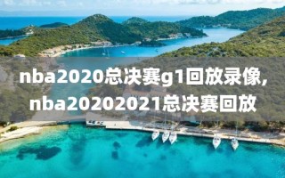 nba2020总决赛g1回放录像,nba20202021总决赛回放