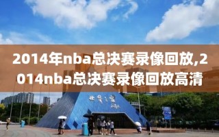 2014年nba总决赛录像回放,2014nba总决赛录像回放高清