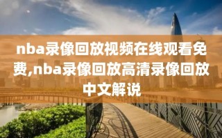 nba录像回放视频在线观看免费,nba录像回放高清录像回放中文解说