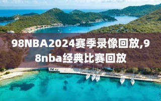 98NBA2024赛季录像回放,98nba经典比赛回放