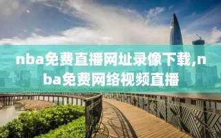nba免费直播网址录像下载,nba免费网络视频直播
