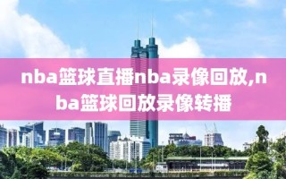 nba篮球直播nba录像回放,nba篮球回放录像转播