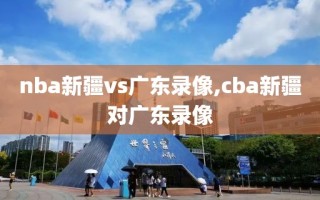 nba新疆vs广东录像,cba新疆对广东录像