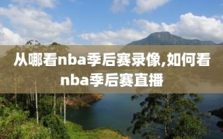 从哪看nba季后赛录像,如何看nba季后赛直播