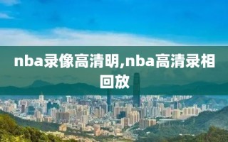 nba录像高清明,nba高清录相回放