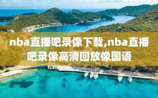 nba直播吧录像下载,nba直播吧录像高清回放像国语