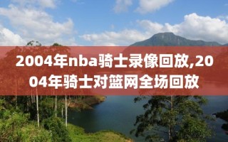 2004年nba骑士录像回放,2004年骑士对篮网全场回放