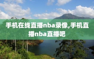 手机在线直播nba录像,手机直播nba直播吧