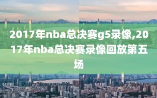 2017年nba总决赛g5录像,2017年nba总决赛录像回放第五场