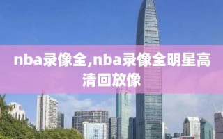 nba录像全,nba录像全明星高清回放像