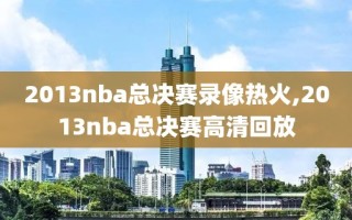 2013nba总决赛录像热火,2013nba总决赛高清回放