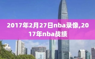 2017年2月27日nba录像,2017年nba战绩