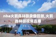 nba火箭森林狼录像回放,火箭森林狼视频直播