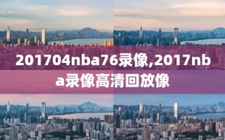 201704nba76录像,2017nba录像高清回放像