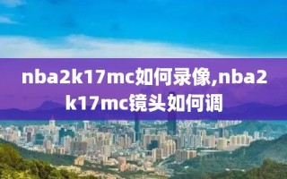nba2k17mc如何录像,nba2k17mc镜头如何调