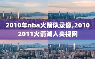 2010年nba火箭队录像,20102011火箭湖人央视网