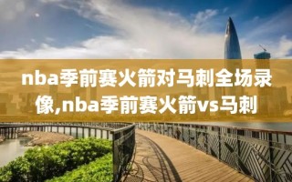 nba季前赛火箭对马刺全场录像,nba季前赛火箭vs马刺