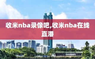 收米nba录像吧,收米nba在线直潘