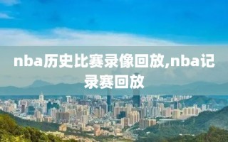 nba历史比赛录像回放,nba记录赛回放