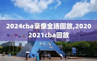 2024cba录像全场回放,20202021cba回放