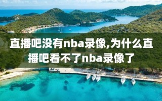 直播吧没有nba录像,为什么直播吧看不了nba录像了