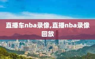 直播车nba录像,直播nba录像回放