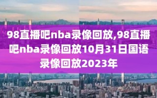 98直播吧nba录像回放,98直播吧nba录像回放10月31日国语录像回放2023年