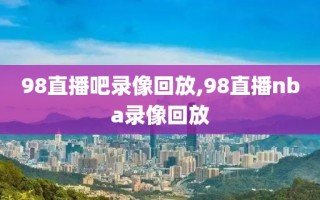 98直播吧录像回放,98直播nba录像回放