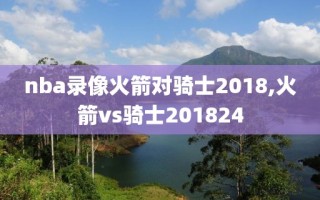 nba录像火箭对骑士2018,火箭vs骑士201824