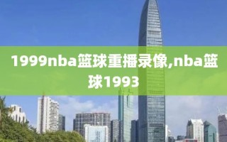 1999nba篮球重播录像,nba篮球1993