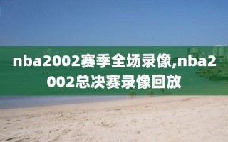 nba2002赛季全场录像,nba2002总决赛录像回放