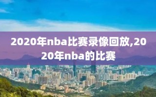 2020年nba比赛录像回放,2020年nba的比赛